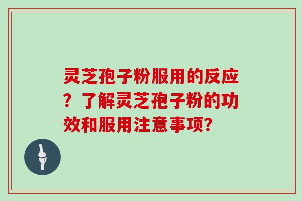 灵芝孢子粉服用的反应?了解灵芝孢子粉的功效和服用注意事项?