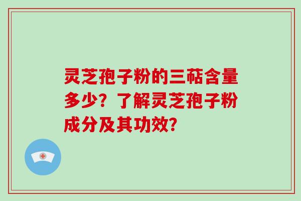 灵芝孢子粉的三萜含量多少？了解灵芝孢子粉成分及其功效？