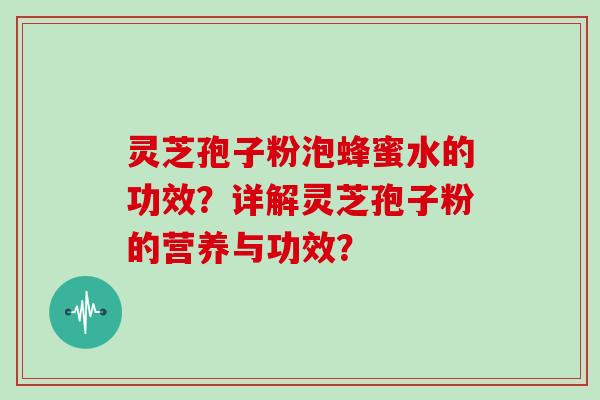 灵芝孢子粉泡蜂蜜水的功效？详解灵芝孢子粉的营养与功效？