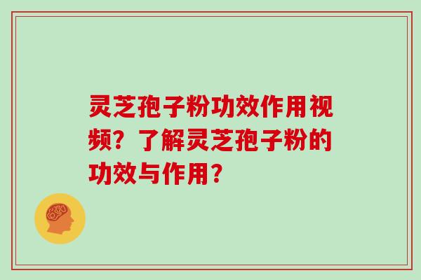 灵芝孢子粉功效作用视频?了解灵芝孢子粉的功效与作用?