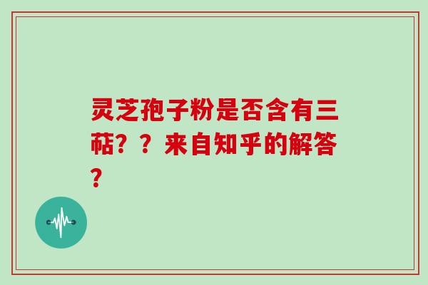 灵芝孢子粉是否含有三萜??来自知乎的解答?