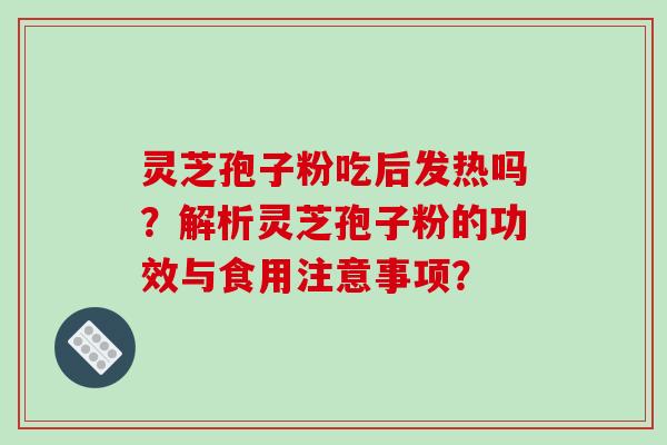 灵芝孢子粉吃后发热吗?解析灵芝孢子粉的功效与食用注意事项?