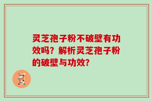 灵芝孢子粉不破壁有功效吗？解析灵芝孢子粉的破壁与功效？
