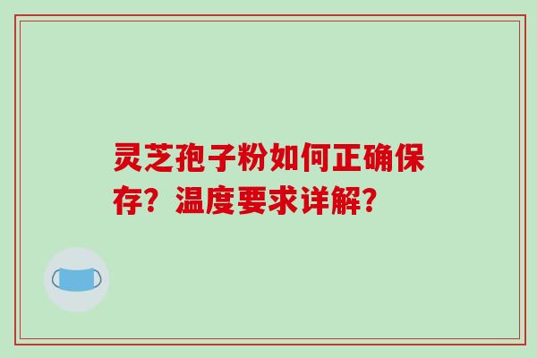 灵芝孢子粉如何正确保存?温度要求详解?