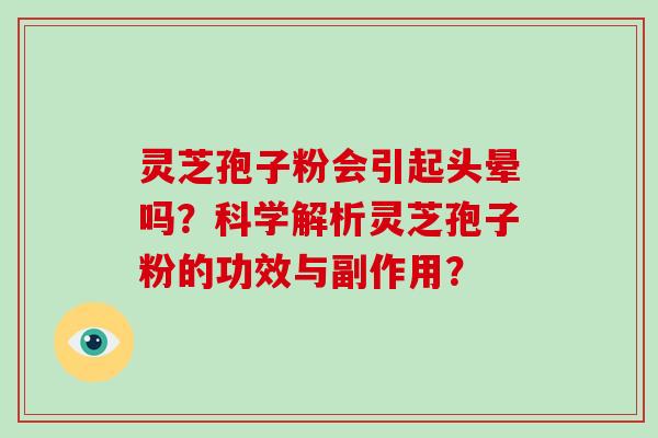 灵芝孢子粉会引起头晕吗?科学解析灵芝孢子粉的功效与副作用?