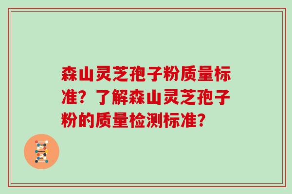 森山灵芝孢子粉质量标准?了解森山灵芝孢子粉的质量检测标准?
