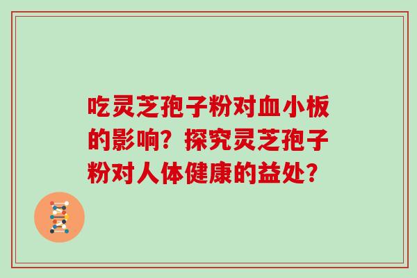 吃灵芝孢子粉对血小板的影响？探究灵芝孢子粉对人体健康的益处？