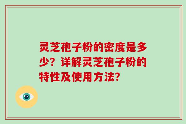 灵芝孢子粉的密度是多少？详解灵芝孢子粉的特性及使用方法？