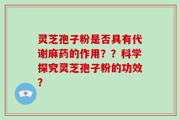 灵芝孢子粉是否具有代谢麻药的作用??科学探究灵芝孢子粉的功效?