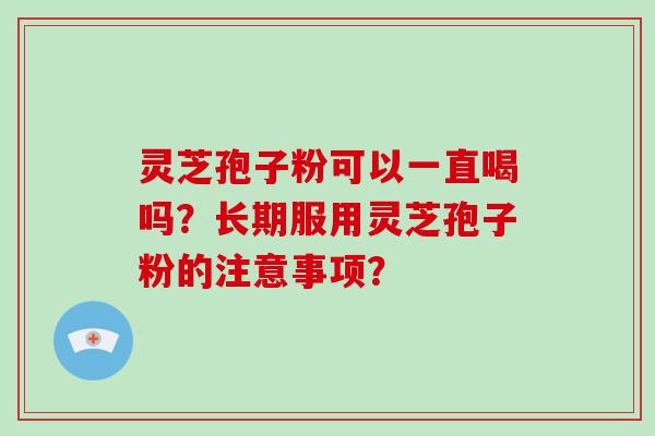 灵芝孢子粉可以一直喝吗？长期服用灵芝孢子粉的注意事项？