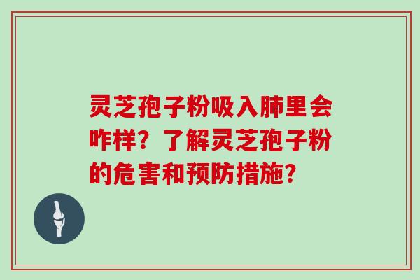 灵芝孢子粉吸入肺里会咋样？了解灵芝孢子粉的危害和预防措施？