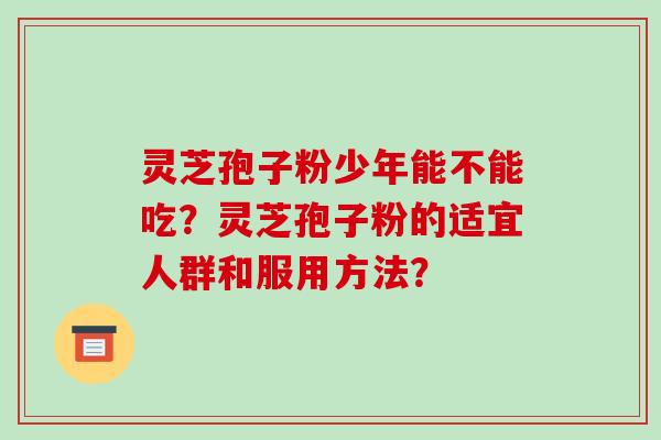灵芝孢子粉少年能不能吃?灵芝孢子粉的适宜人群和服用方法?