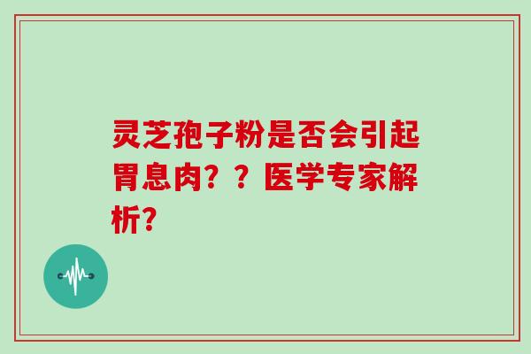 灵芝孢子粉是否会引起胃息肉??医学专家解析?