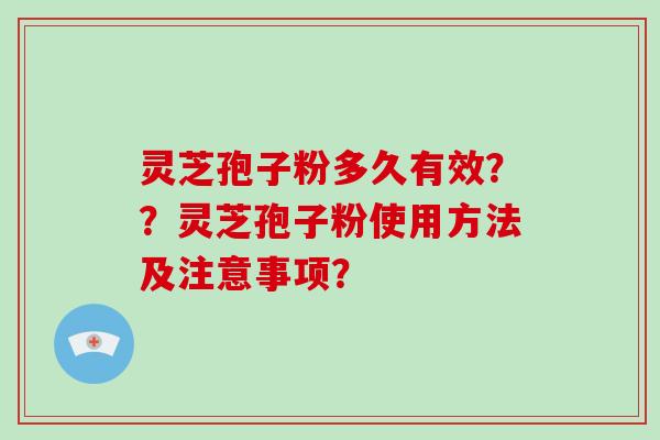 灵芝孢子粉多久有效？？灵芝孢子粉使用方法及注意事项？