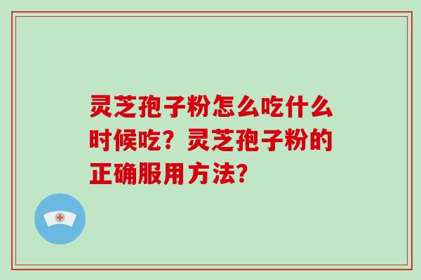 灵芝孢子粉怎么吃什么时候吃？灵芝孢子粉的正确服用方法？