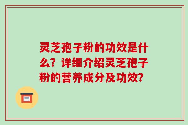 灵芝孢子粉的功效是什么?详细介绍灵芝孢子粉的营养成分及功效?