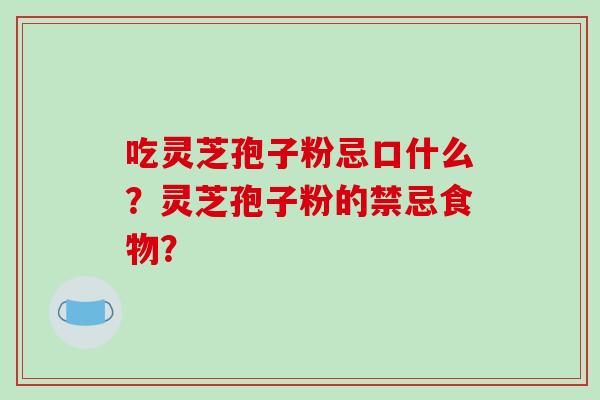 吃灵芝孢子粉忌口什么？灵芝孢子粉的禁忌食物？