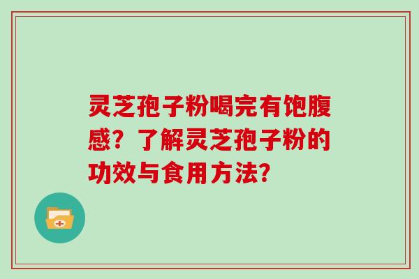 灵芝孢子粉喝完有饱腹感？了解灵芝孢子粉的功效与食用方法？