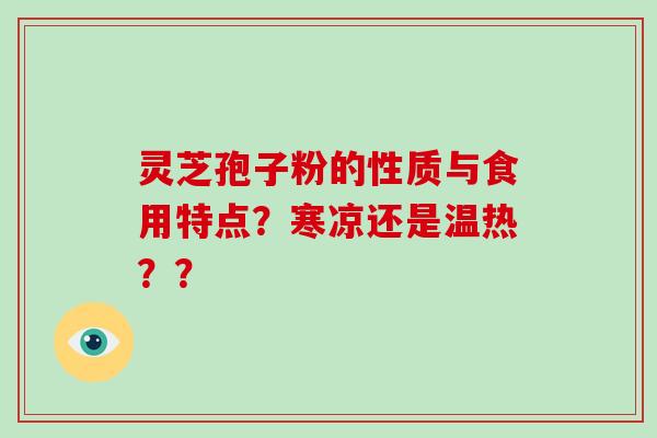 灵芝孢子粉的性质与食用特点?寒凉还是温热??