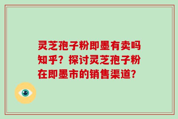 灵芝孢子粉即墨有卖吗知乎?探讨灵芝孢子粉在即墨市的销售渠道?