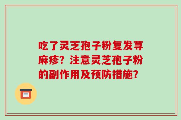 吃了灵芝孢子粉复发荨麻疹？注意灵芝孢子粉的副作用及预防措施？