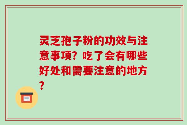 灵芝孢子粉的功效与注意事项？吃了会有哪些好处和需要注意的地方？