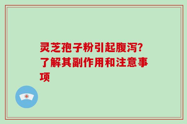 灵芝孢子粉引起腹泻?了解其副作用和注意事项