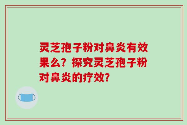 灵芝孢子粉对鼻炎有效果么？探究灵芝孢子粉对鼻炎的疗效？