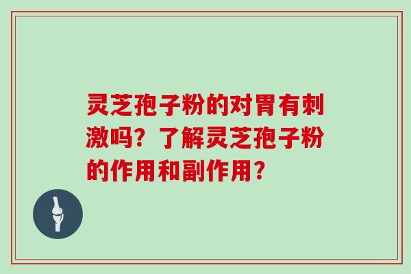 灵芝孢子粉的对胃有刺激吗？了解灵芝孢子粉的作用和副作用？