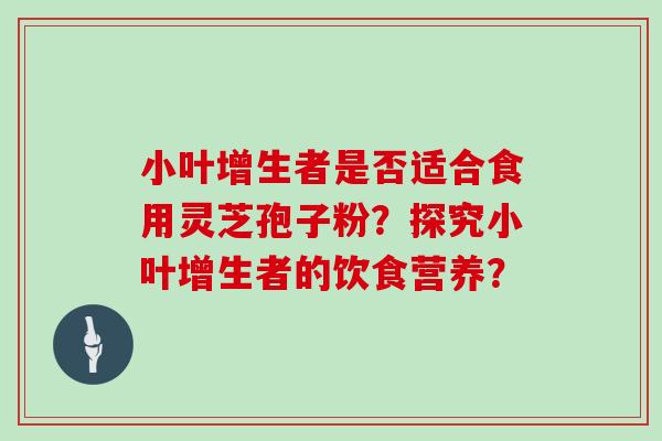 小叶增生者是否适合食用灵芝孢子粉？探究小叶增生者的饮食营养？