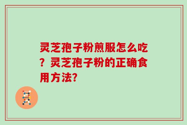灵芝孢子粉煎服怎么吃？灵芝孢子粉的正确食用方法？