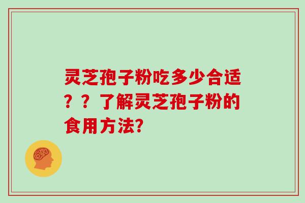 灵芝孢子粉吃多少合适？？了解灵芝孢子粉的食用方法？