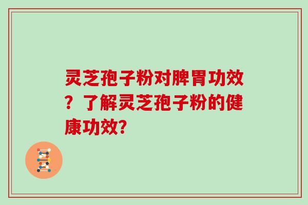 灵芝孢子粉对脾胃功效？了解灵芝孢子粉的健康功效？