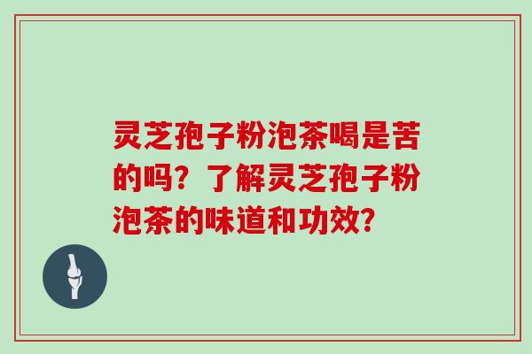 灵芝孢子粉泡茶喝是苦的吗？了解灵芝孢子粉泡茶的味道和功效？
