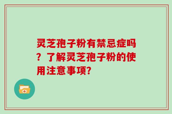 灵芝孢子粉有禁忌症吗？了解灵芝孢子粉的使用注意事项？