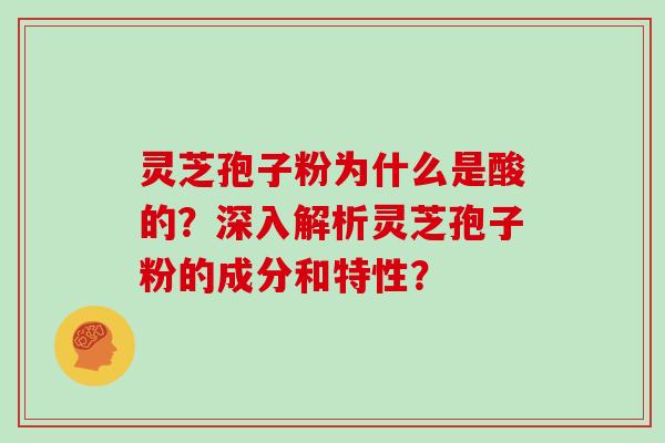 灵芝孢子粉为什么是酸的？深入解析灵芝孢子粉的成分和特性？