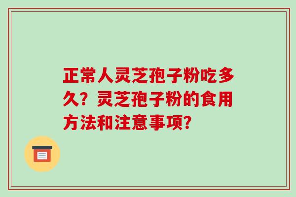 正常人灵芝孢子粉吃多久？灵芝孢子粉的食用方法和注意事项？