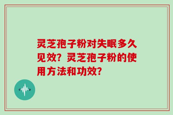 灵芝孢子粉对失眠多久见效？灵芝孢子粉的使用方法和功效？