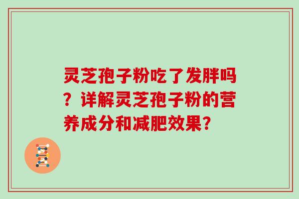 灵芝孢子粉吃了发胖吗？详解灵芝孢子粉的营养成分和减肥效果？