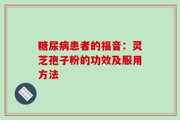 糖尿病患者的福音：灵芝孢子粉的功效及服用方法