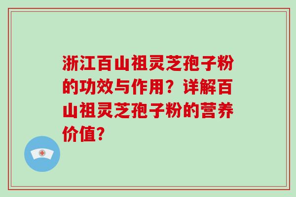 浙江百山祖灵芝孢子粉的功效与作用？详解百山祖灵芝孢子粉的营养价值？