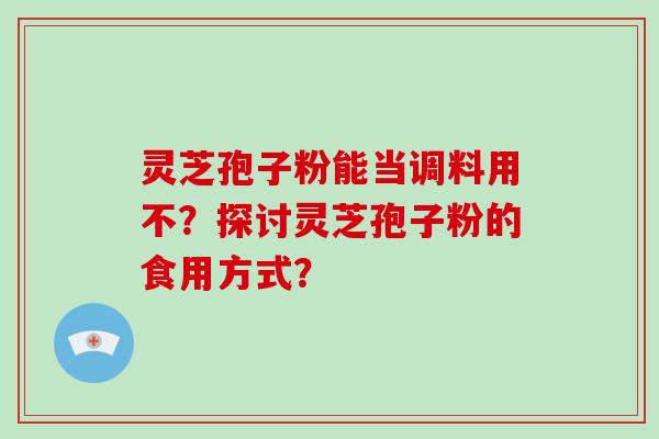 灵芝孢子粉能当调料用不？探讨灵芝孢子粉的食用方式？