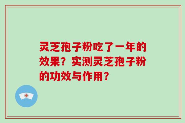 灵芝孢子粉吃了一年的效果?实测灵芝孢子粉的功效与作用?