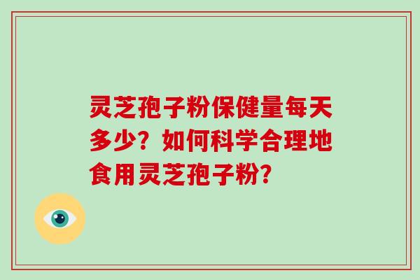 灵芝孢子粉保健量每天多少？如何科学合理地食用灵芝孢子粉？