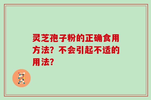 灵芝孢子粉的正确食用方法？不会引起不适的用法？