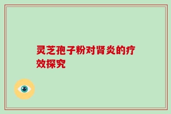 灵芝孢子粉对肾炎的疗效探究