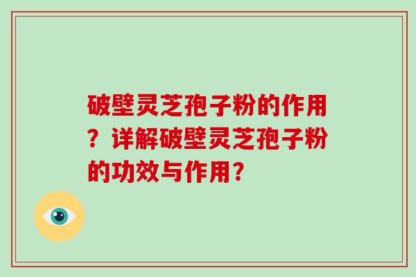 破壁灵芝孢子粉的作用？详解破壁灵芝孢子粉的功效与作用？