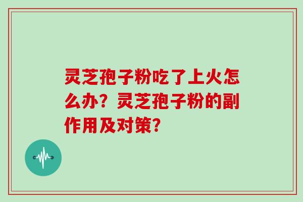 灵芝孢子粉吃了上火怎么办？灵芝孢子粉的副作用及对策？