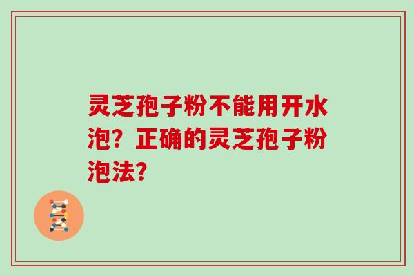 灵芝孢子粉不能用开水泡？正确的灵芝孢子粉泡法？