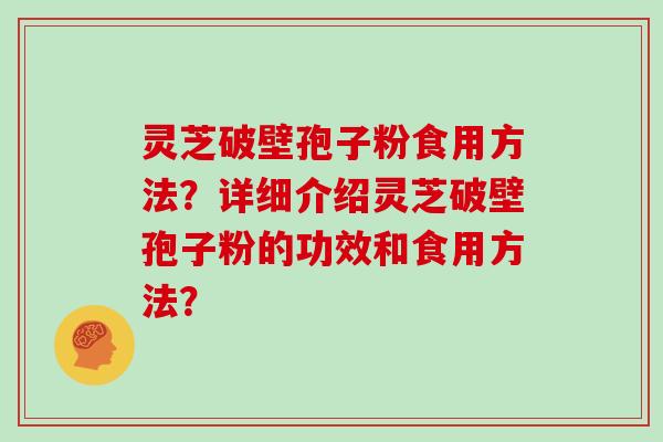 灵芝破壁孢子粉食用方法？详细介绍灵芝破壁孢子粉的功效和食用方法？